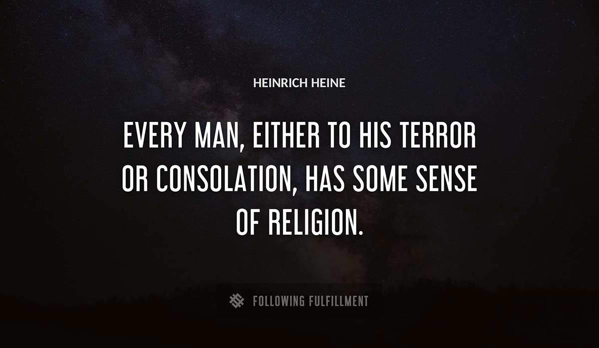 every man either to his terror or consolation has some sense of religion Heinrich Heine quote