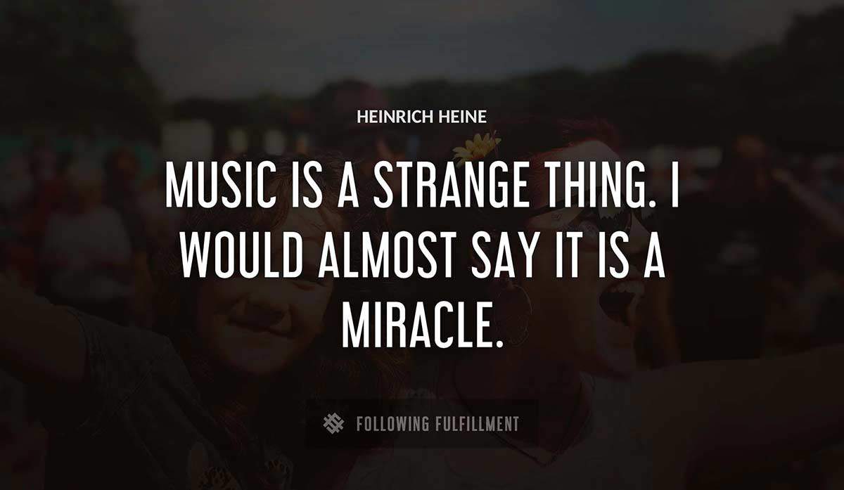music is a strange thing i would almost say it is a miracle Heinrich Heine quote