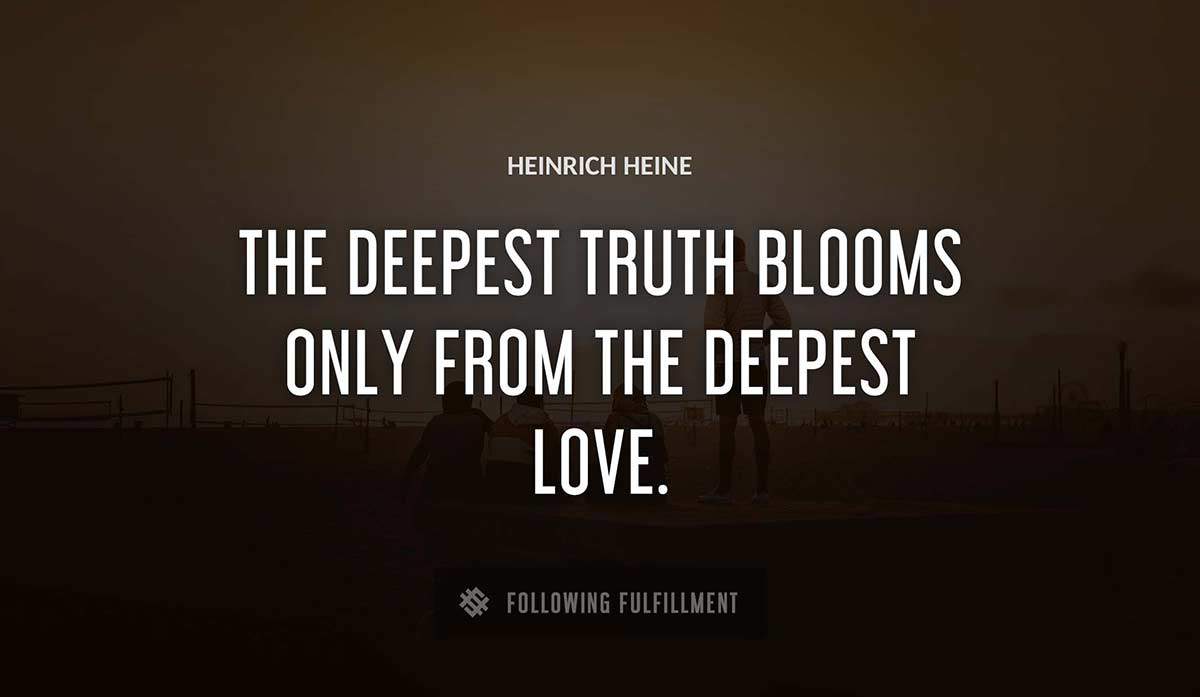 the deepest truth blooms only from the deepest love Heinrich Heine quote