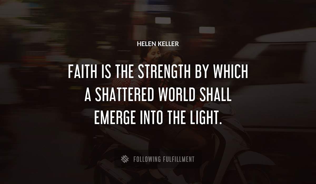 faith is the strength by which a shattered world shall emerge into the light Helen Keller quote