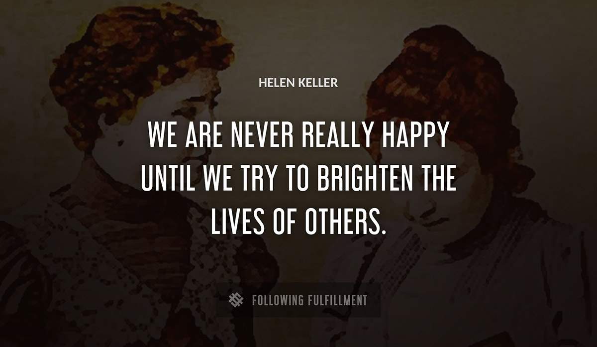 we are never really happy until we try to brighten the lives of others Helen Keller quote