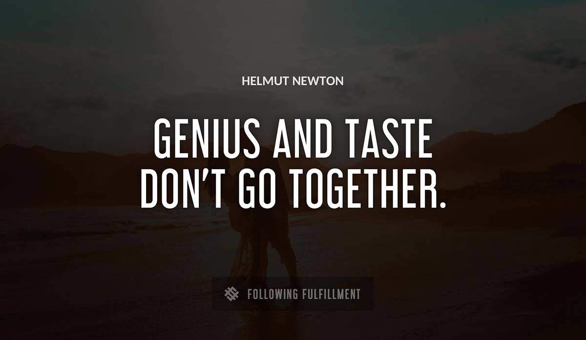 genius and taste don t go together Helmut Newton quote