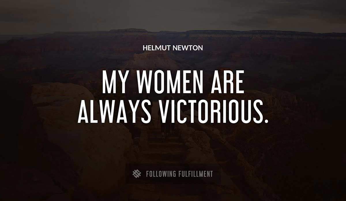 my women are always victorious Helmut Newton quote