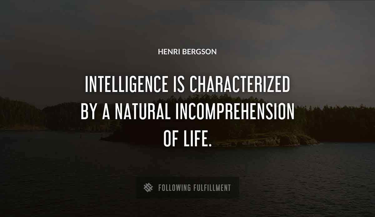 intelligence is characterized by a natural incomprehension of life Henri Bergson quote