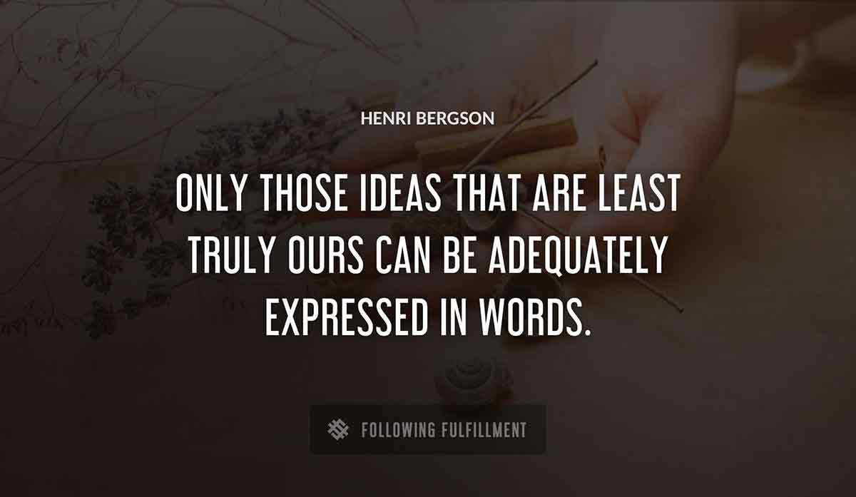 only those ideas that are least truly ours can be adequately expressed in words Henri Bergson quote