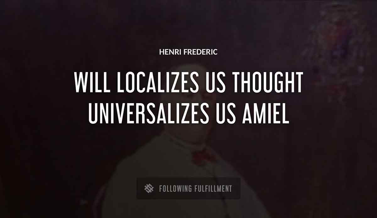 will localizes us thought universalizes us Henri Frederic amiel quote