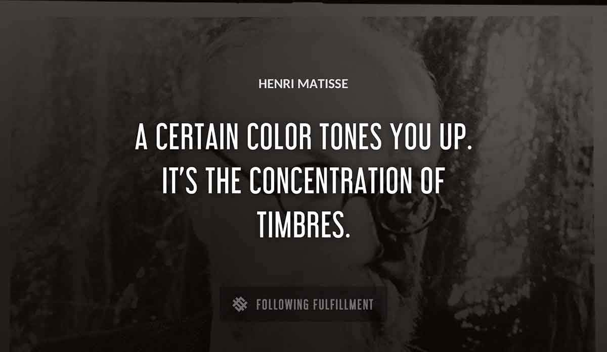 a certain color tones you up it s the concentration of timbres Henri Matisse quote