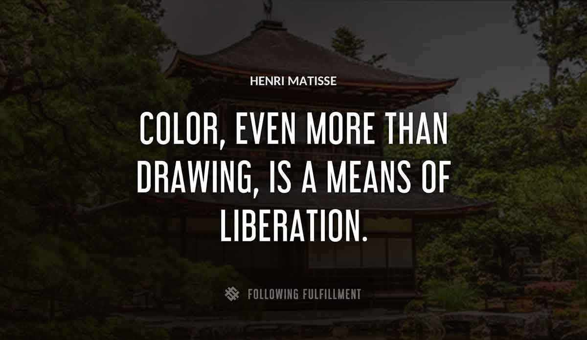 color even more than drawing is a means of liberation Henri Matisse quote