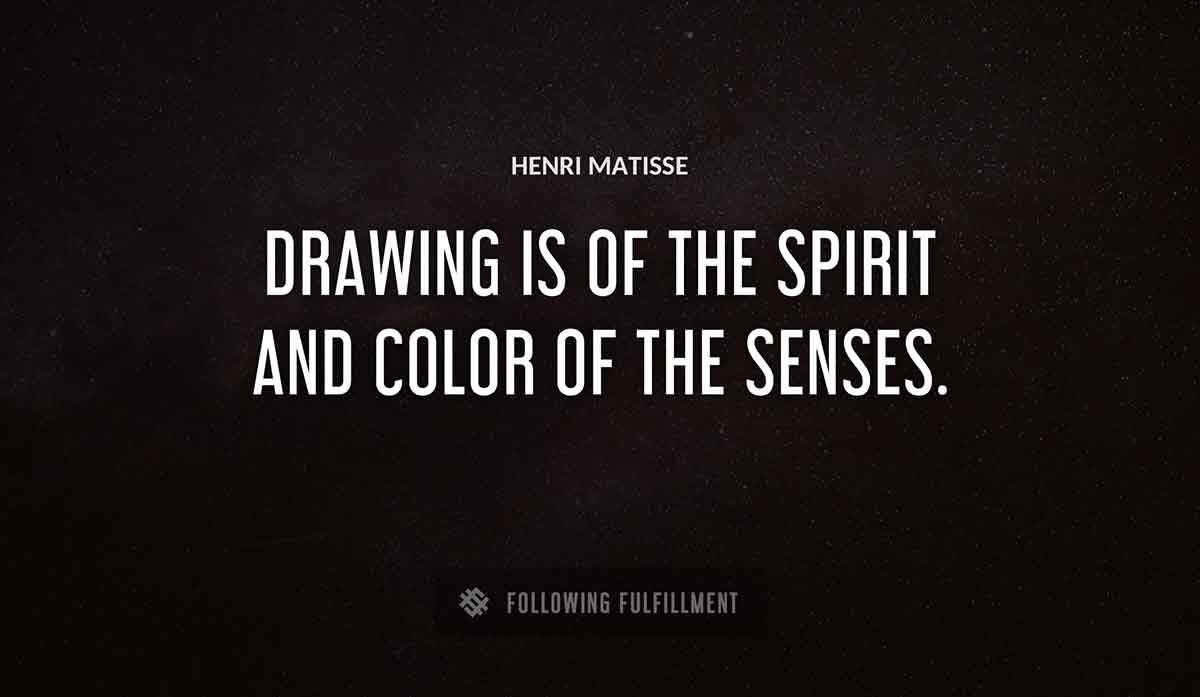 drawing is of the spirit and color of the senses Henri Matisse quote