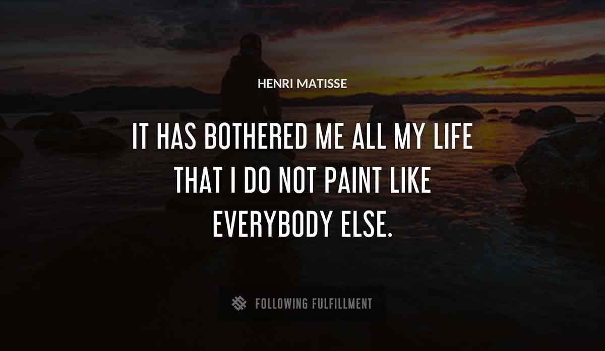it has bothered me all my life that i do not paint like everybody else Henri Matisse quote