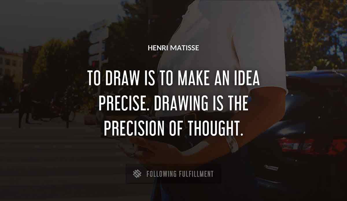 to draw is to make an idea precise drawing is the precision of thought Henri Matisse quote