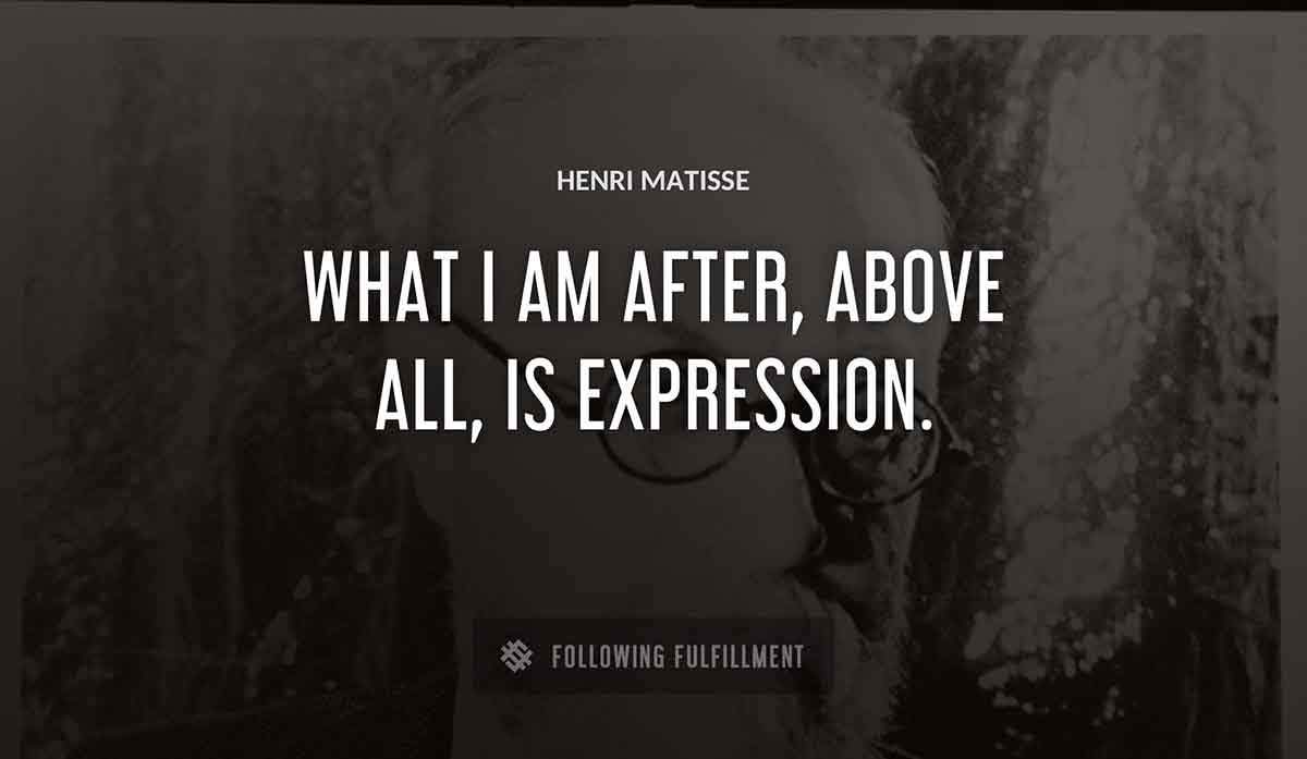 what i am after above all is expression Henri Matisse quote