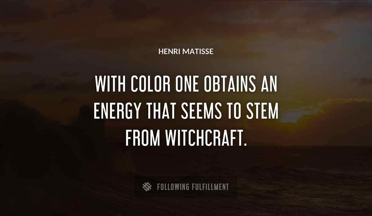 with color one obtains an energy that seems to stem from witchcraft Henri Matisse quote