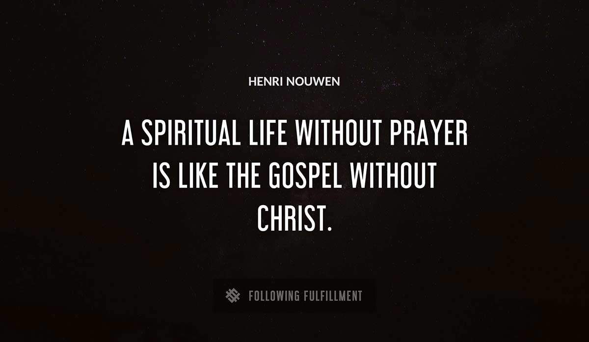 a spiritual life without prayer is like the gospel without christ Henri Nouwen quote