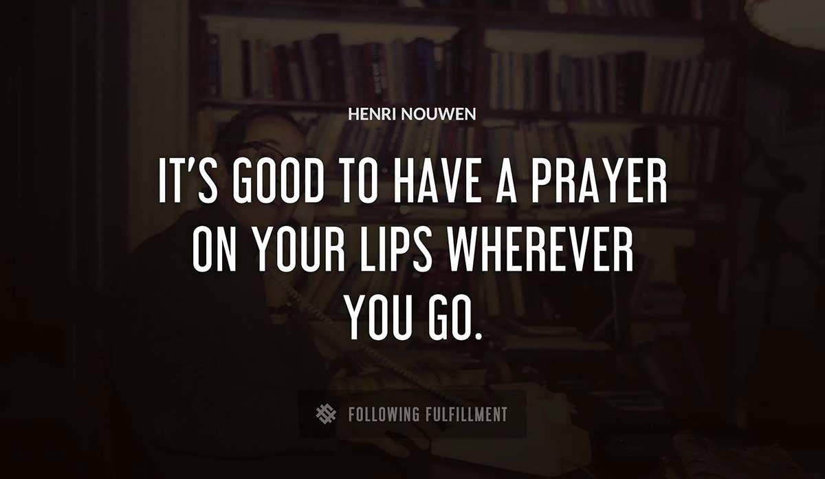 it s good to have a prayer on your lips wherever you go Henri Nouwen quote