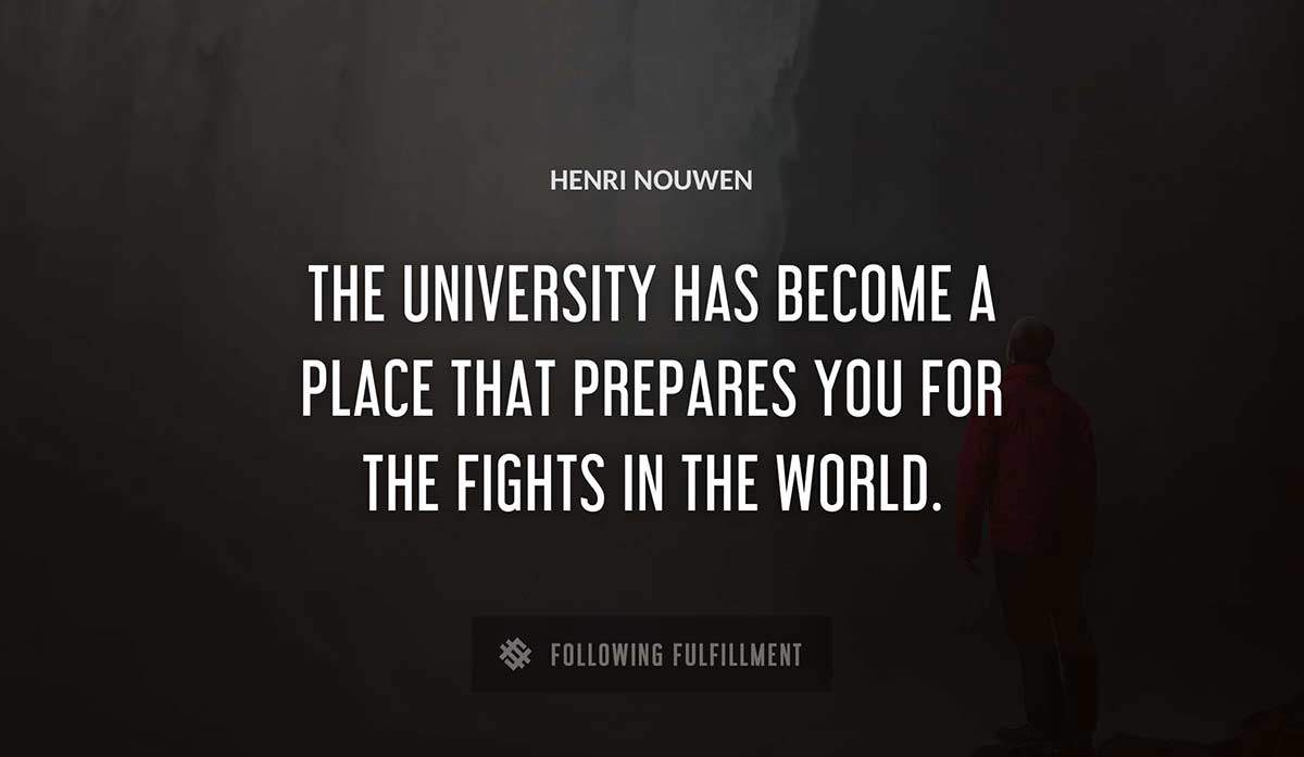 the university has become a place that prepares you for the fights in the world Henri Nouwen quote