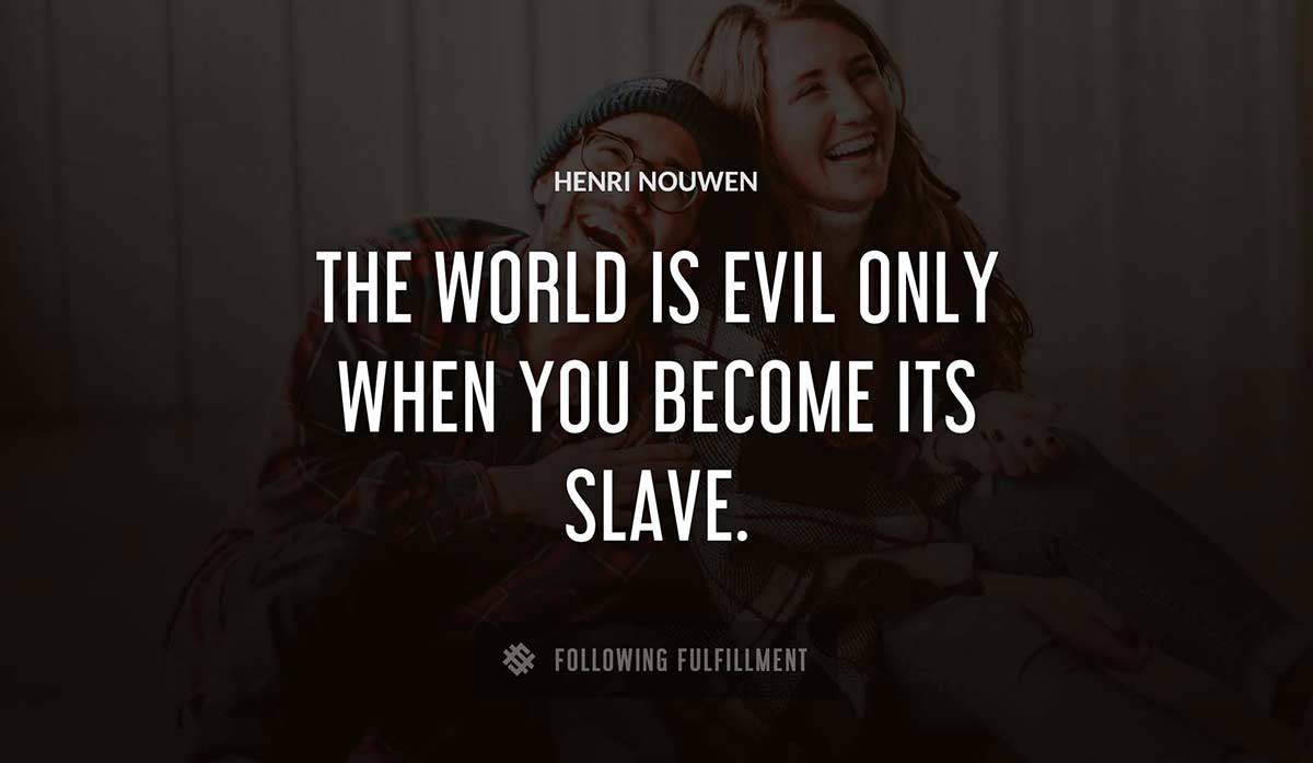 the world is evil only when you become its slave Henri Nouwen quote
