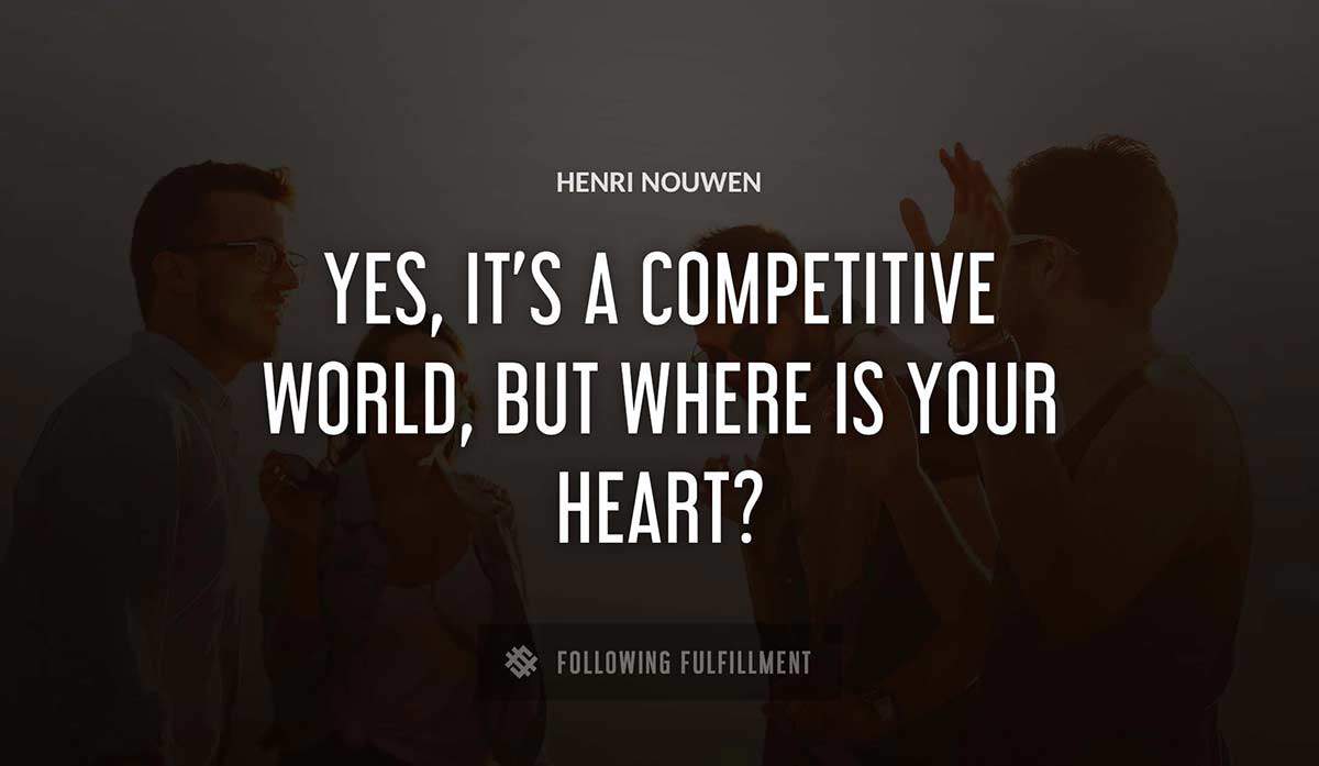 yes it s a competitive world but where is your heart Henri Nouwen quote