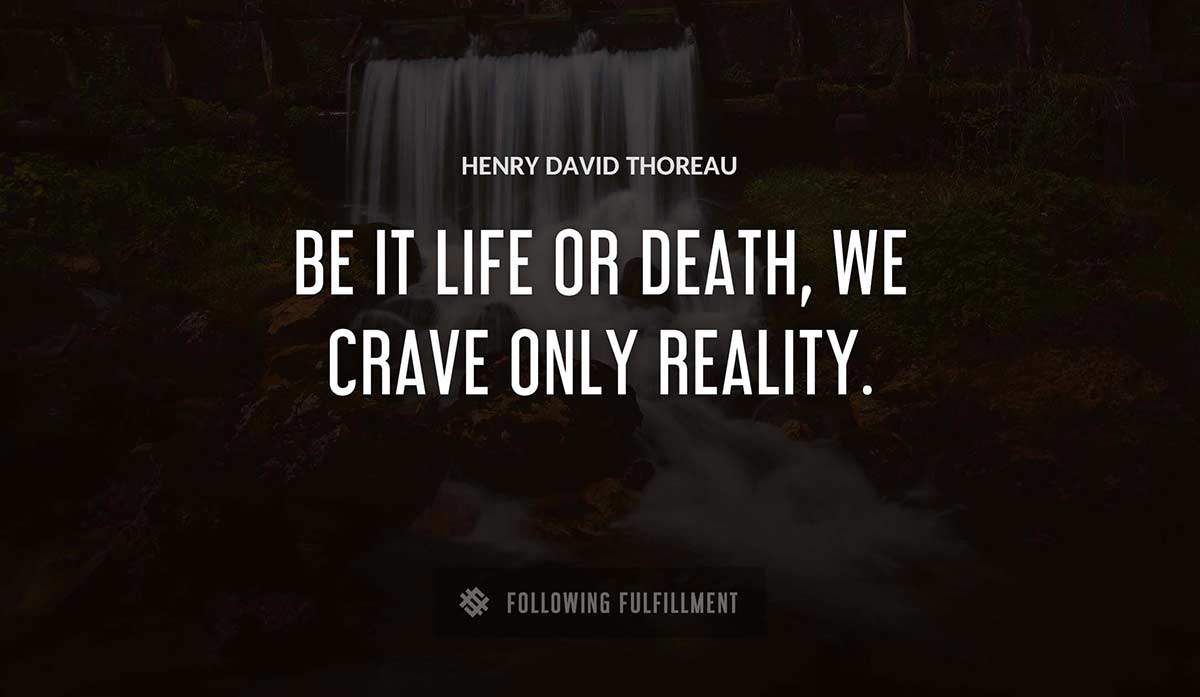 be it life or death we crave only reality Henry David Thoreau quote