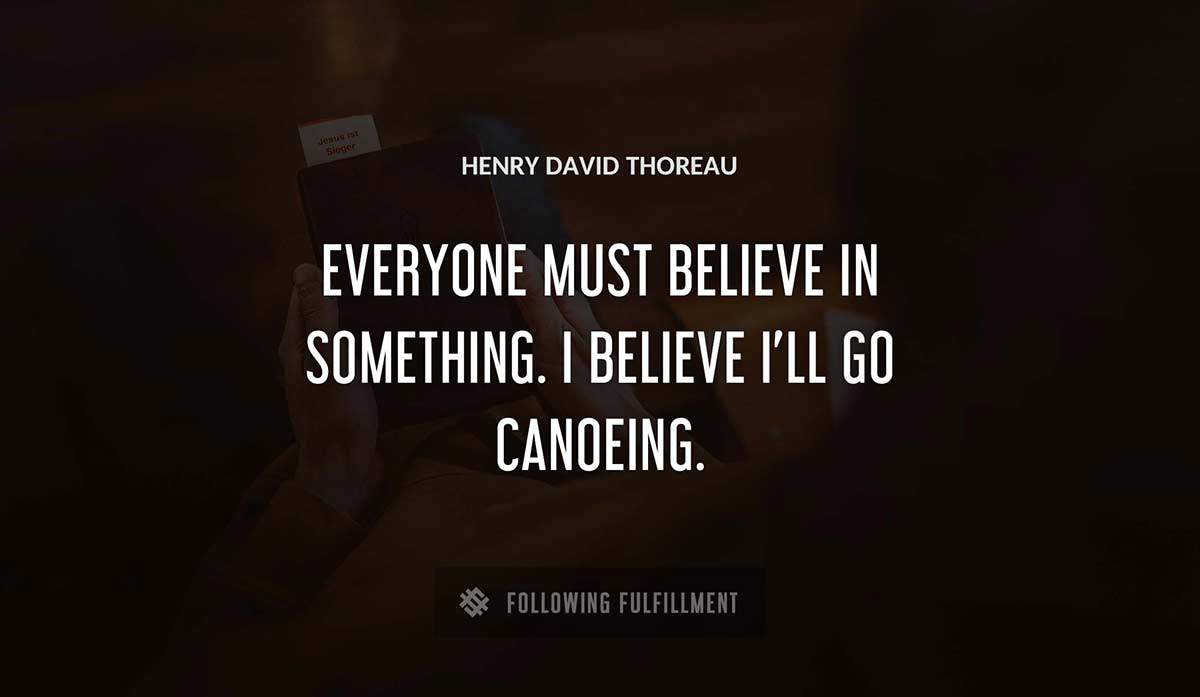 everyone must believe in something i believe i ll go canoeing Henry David Thoreau quote