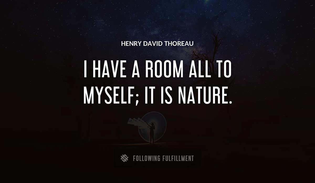 i have a room all to myself it is nature Henry David Thoreau quote