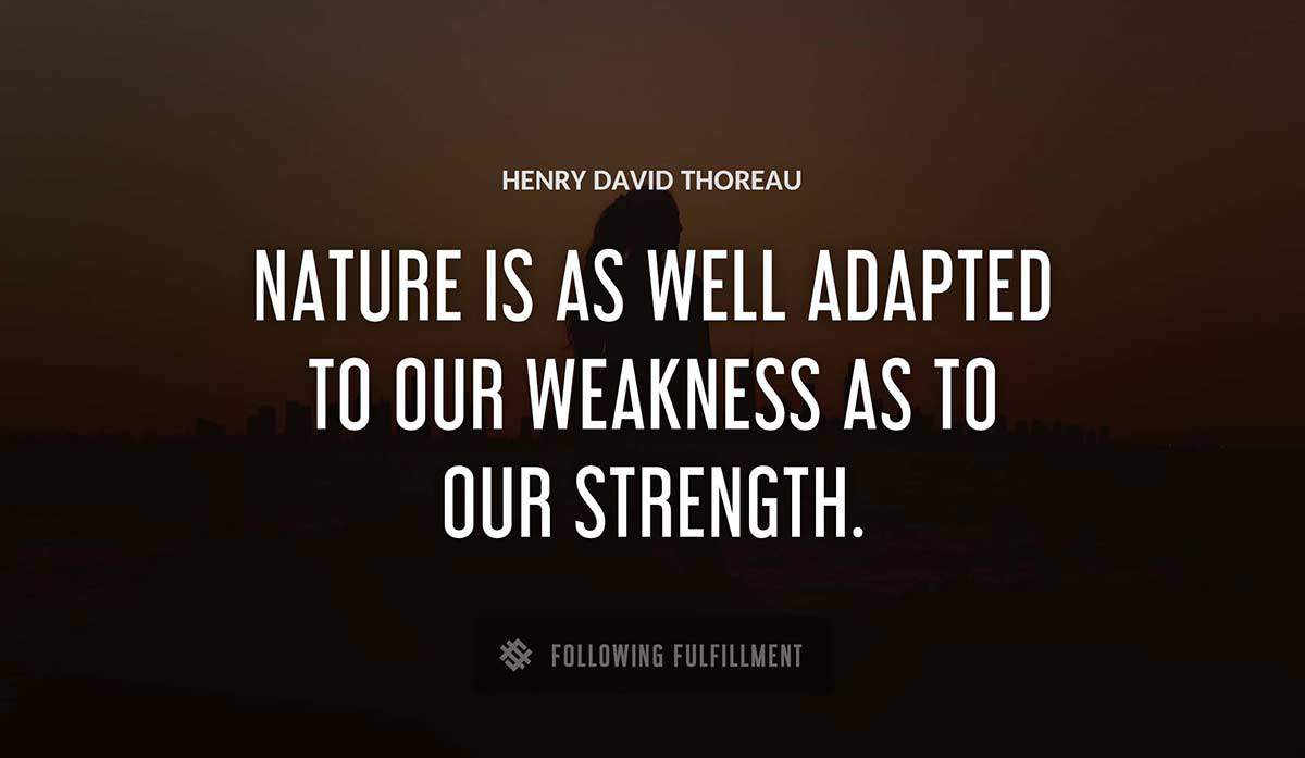 nature is as well adapted to our weakness as to our strength Henry David Thoreau quote
