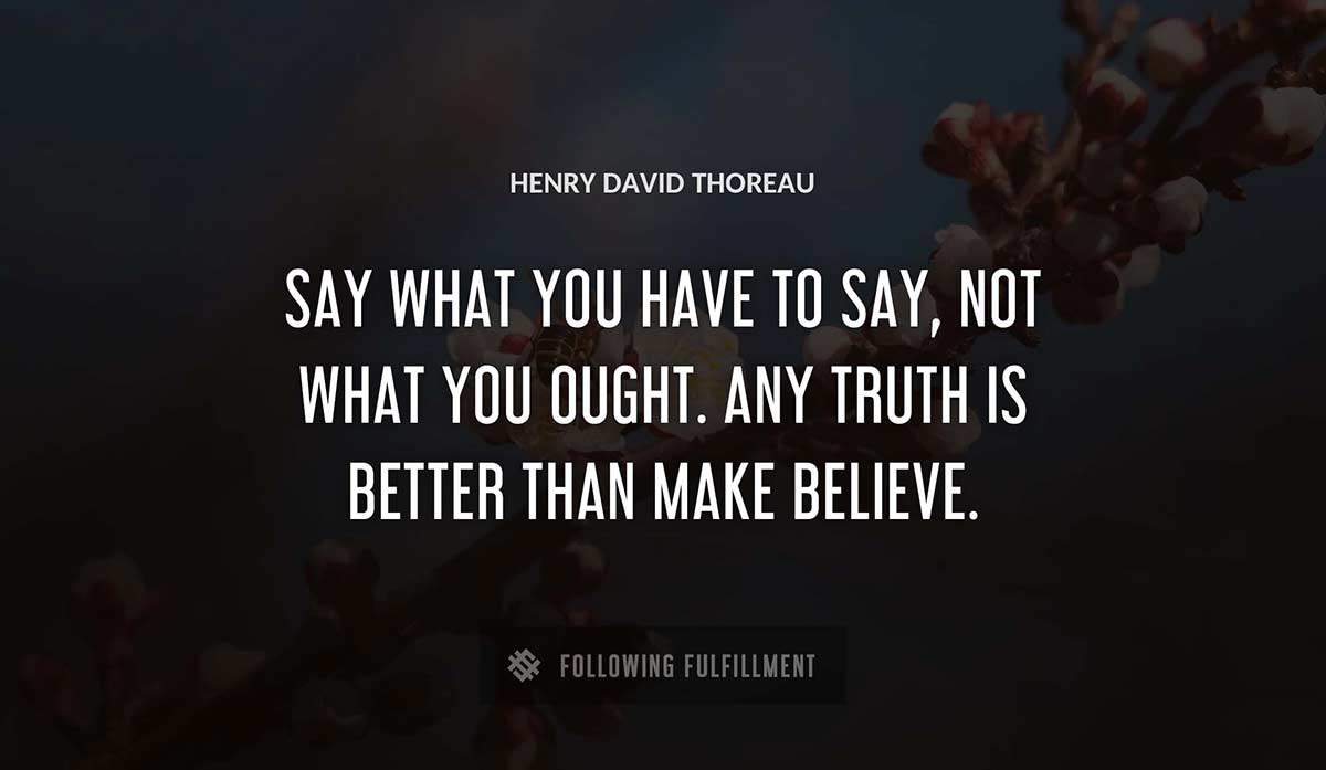 say what you have to say not what you ought any truth is better than make believe Henry David Thoreau quote