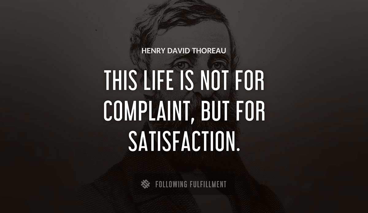 this life is not for complaint but for satisfaction Henry David Thoreau quote