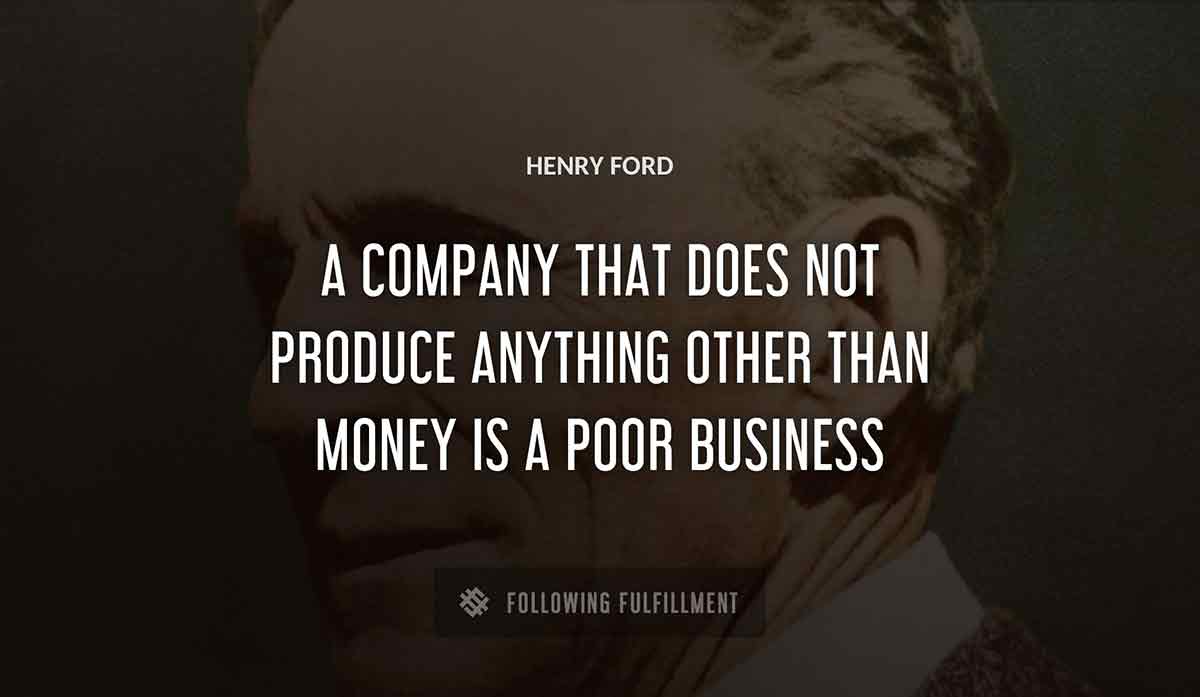 a company that does not produce anything other than money is a poor business Henry Ford quote