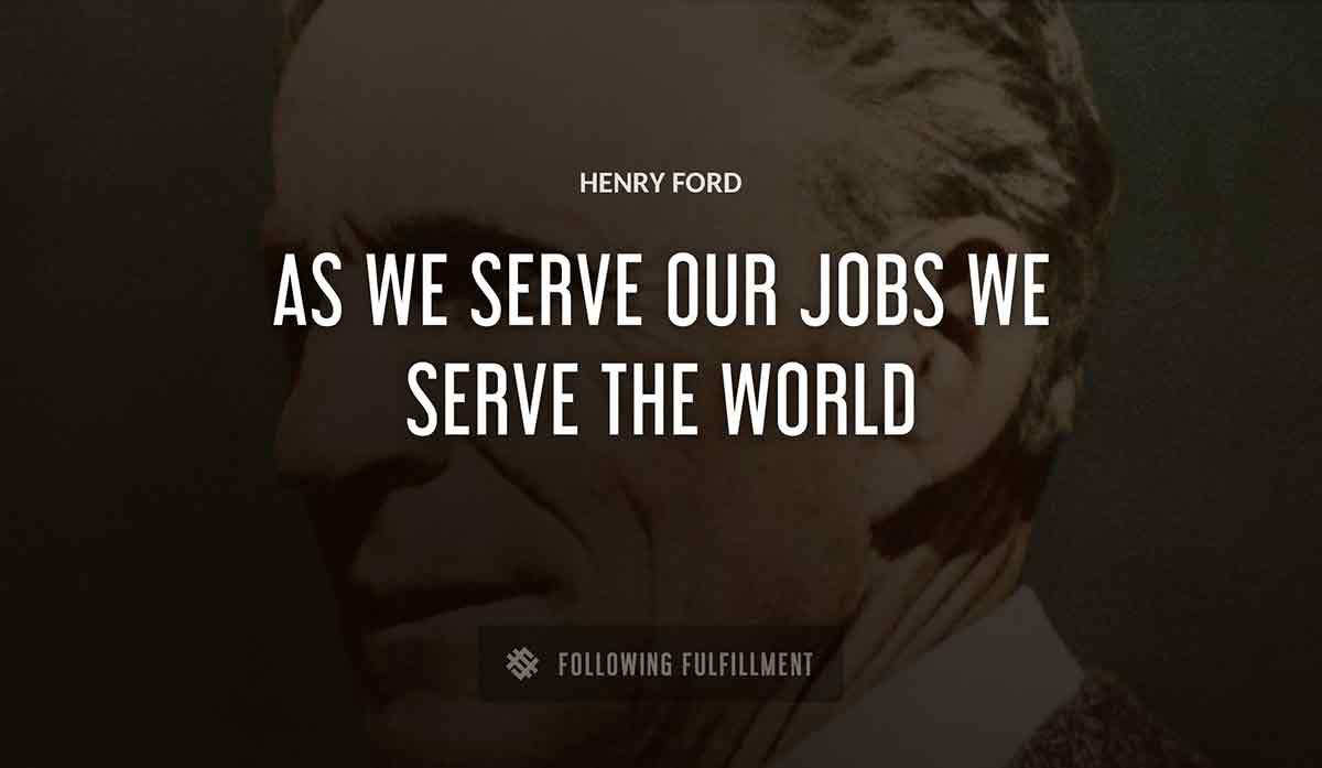 as we serve our jobs we serve the world Henry Ford quote