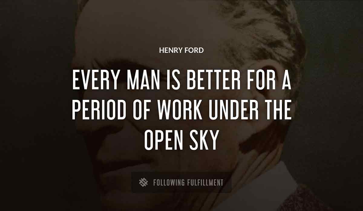 every man is better for a period of work under the open sky Henry Ford quote