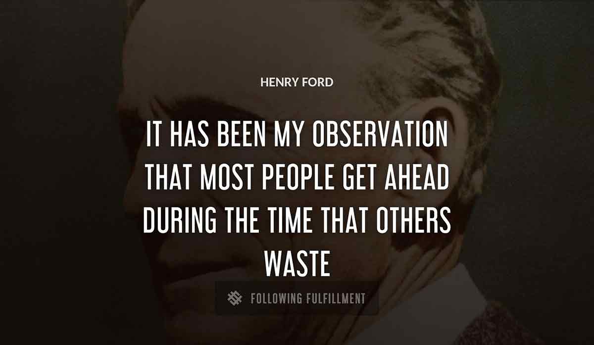 it has been my observation that most people get ahead during the time that others waste Henry Ford quote