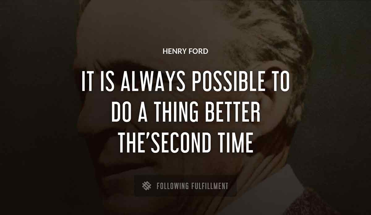 it is always possible to do a thing better the second time Henry Ford quote