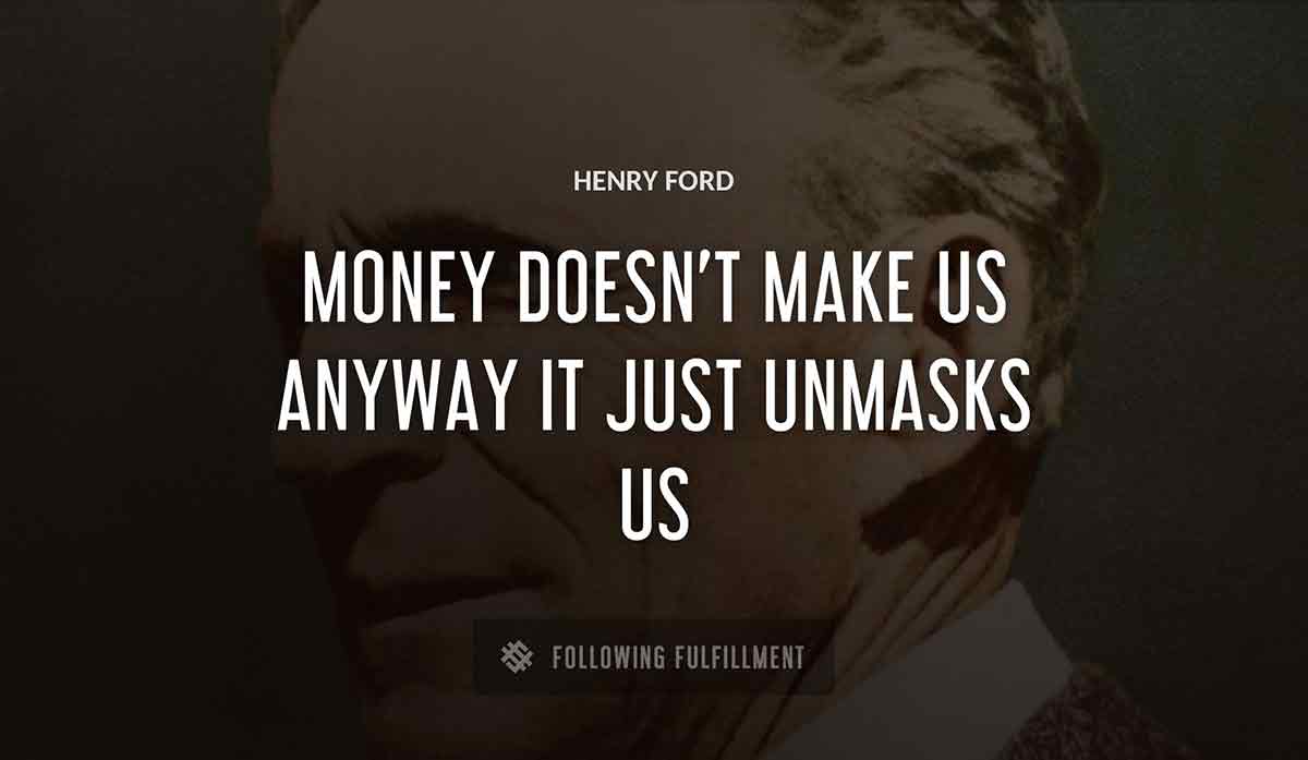 money doesn t make us anyway it just unmasks us Henry Ford quote
