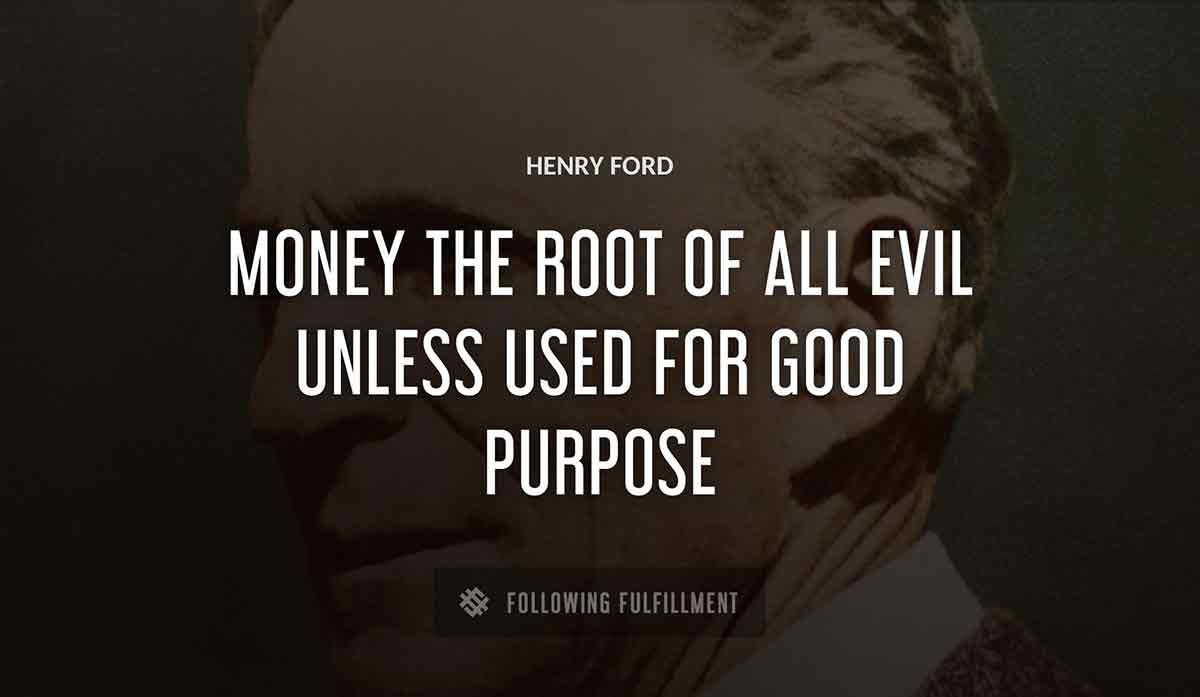 money the root of all evil unless used for good purpose Henry Ford quote