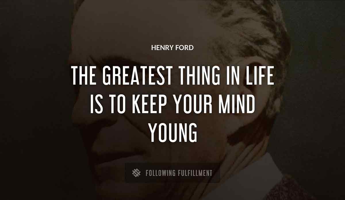 the greatest thing in life is to keep your mind young Henry Ford quote