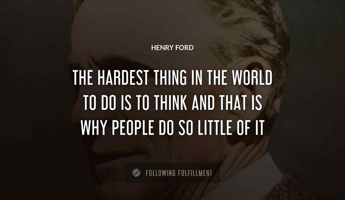 the hardest thing in the world to do is to think and that is why people do so little of it Henry Ford quote
