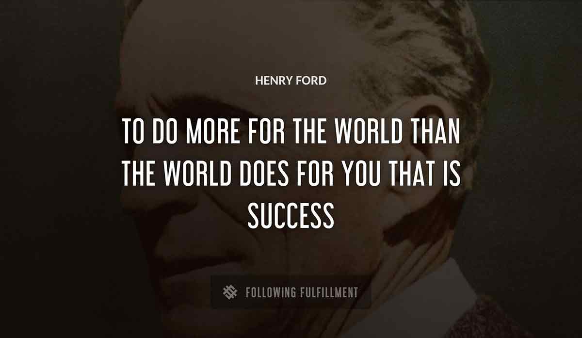 to do more for the world than the world does for you that is success Henry Ford quote