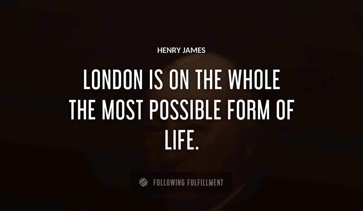 london is on the whole the most possible form of life Henry James quote