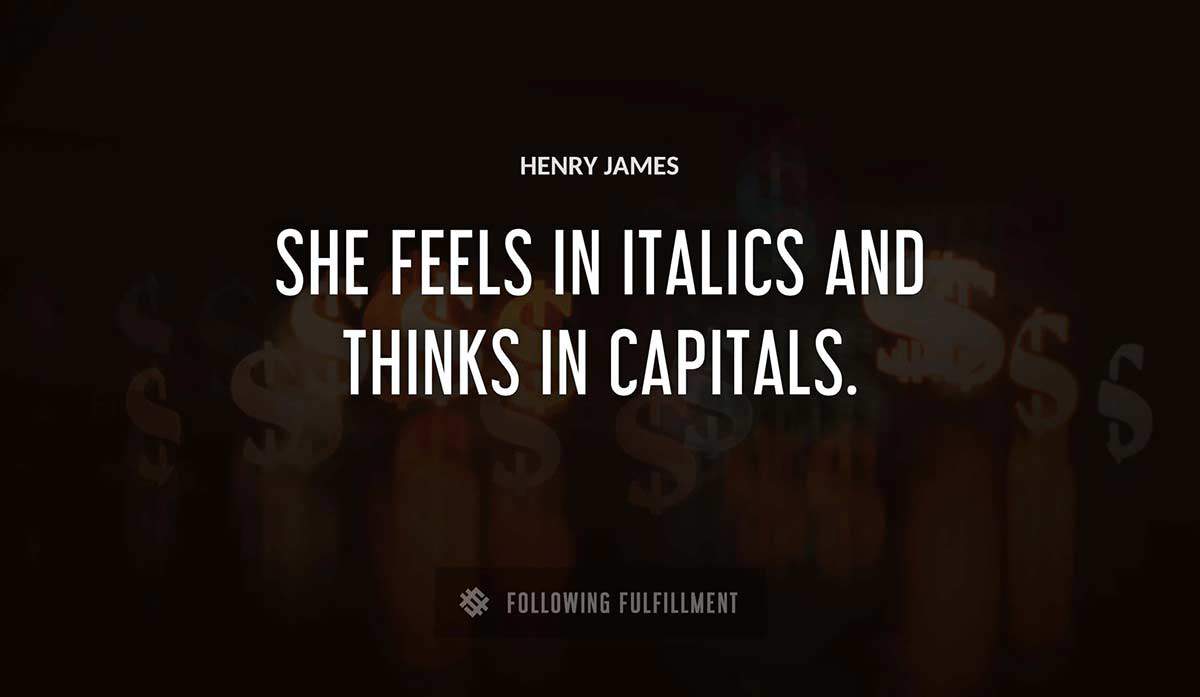 she feels in italics and thinks in capitals Henry James quote