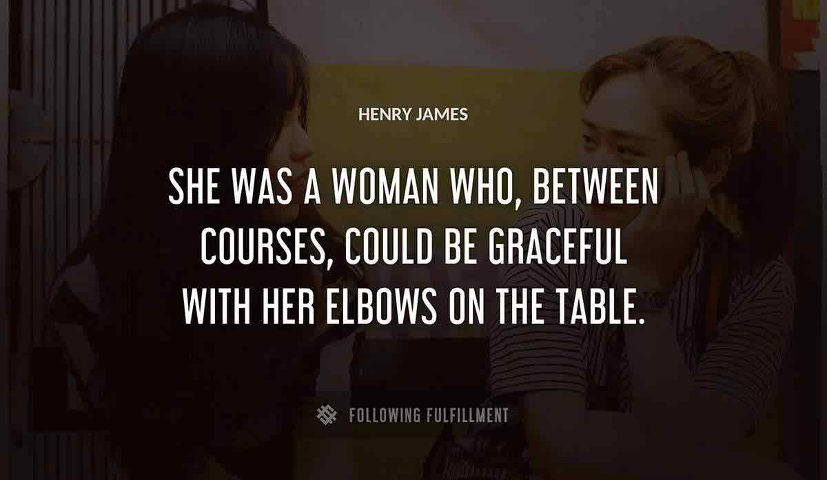 she was a woman who between courses could be graceful with her elbows on the table Henry James quote