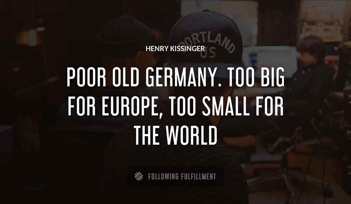 poor old germany too big for europe too small for the world Henry Kissinger quote