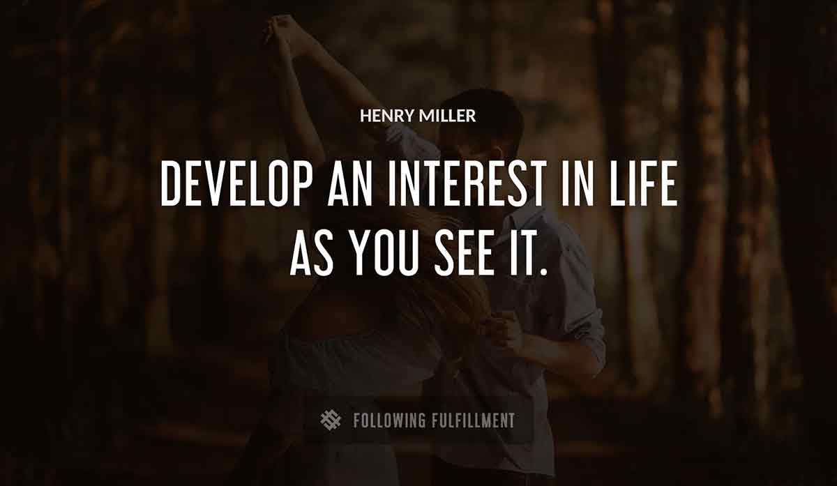 develop an interest in life as you see it Henry Miller quote