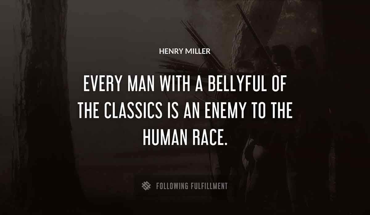 every man with a bellyful of the classics is an enemy to the human race Henry Miller quote