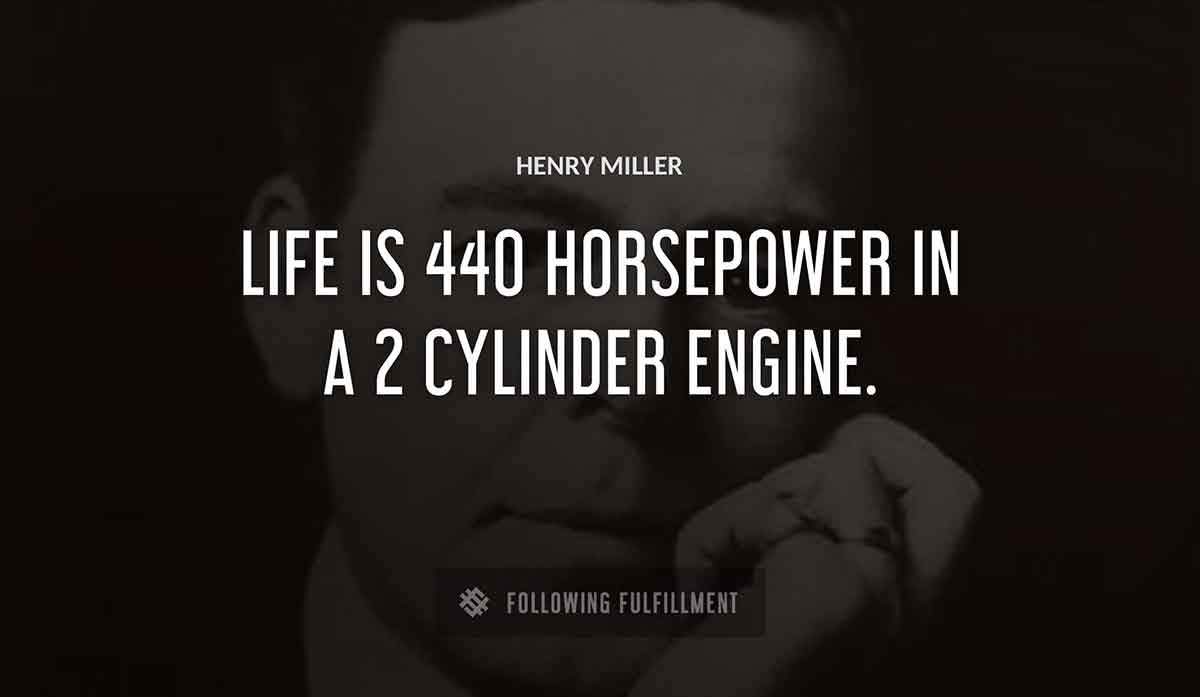 life is 440 horsepower in a 2 cylinder engine Henry Miller quote