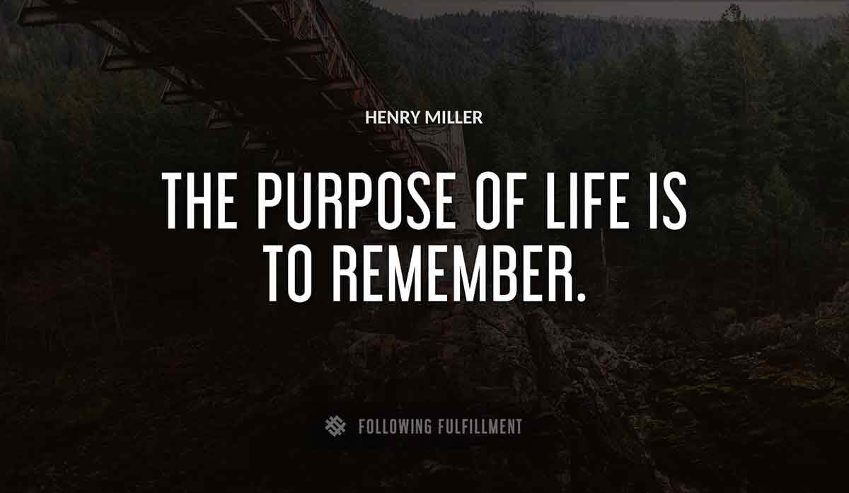 the purpose of life is to remember Henry Miller quote
