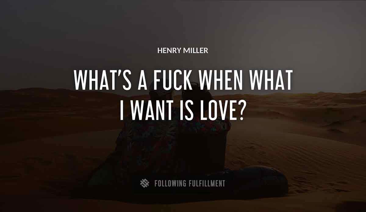 what s a fuck when what i want is love Henry Miller quote