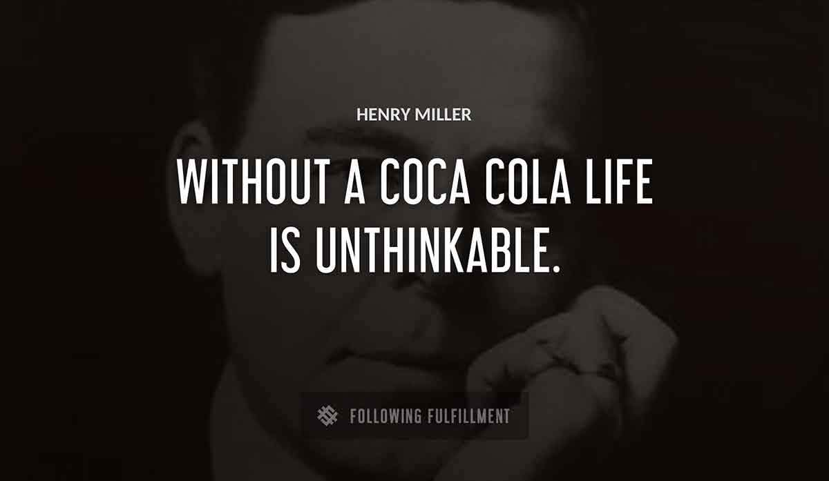 without a coca cola life is unthinkable Henry Miller quote