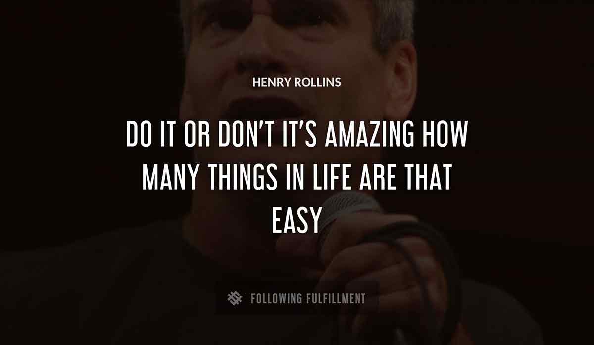do it or don t it s amazing how many things in life are that easy Henry Rollins quote