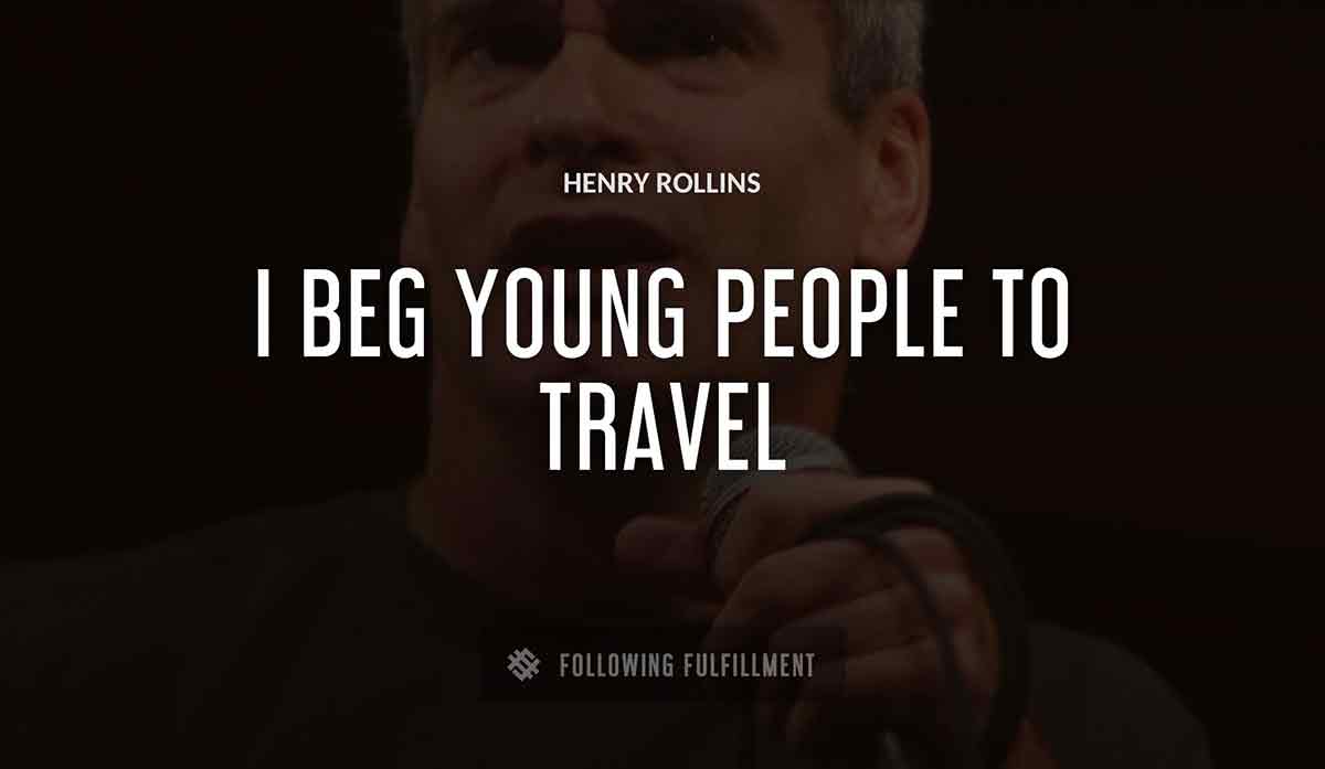 i beg young people to travel Henry Rollins quote
